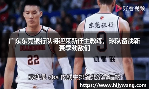 广东东莞银行队将迎来新任主教练，球队备战新赛季劲敌们