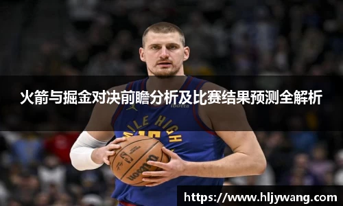 火箭与掘金对决前瞻分析及比赛结果预测全解析